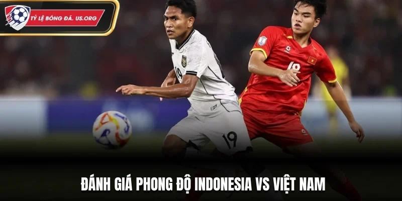 Đánh giá phong độ Indonesia vs Việt Nam