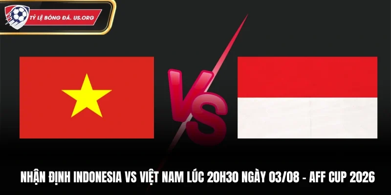 Soi Kèo Indonesia Vs Việt Nam Lúc 20H30 Ngày 03/08 - AFF Cup 2026